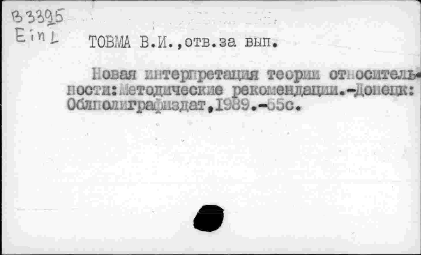 ﻿ТОВМА В.И. »отв.за вып.
Новая ивтерпретащш теории от. оситель« ности: методические рекоглендации.-доиецк: О&и. олигра ^здат 9 I9ö9.-ö5c .